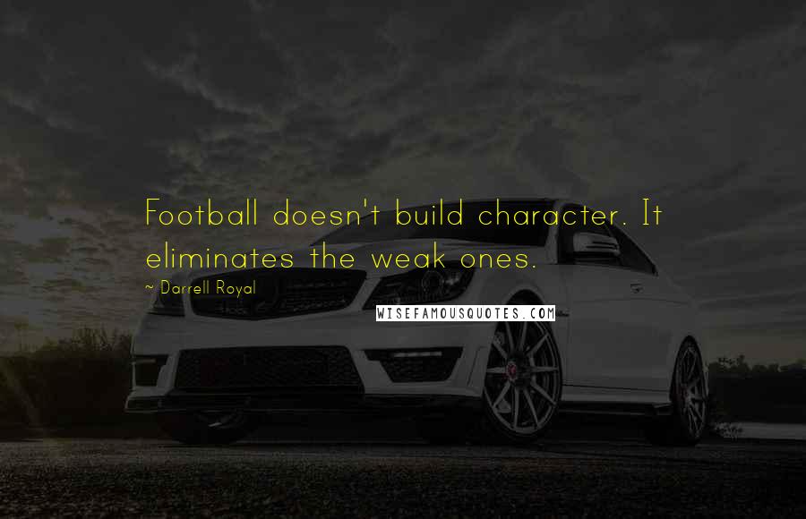Darrell Royal Quotes: Football doesn't build character. It eliminates the weak ones.