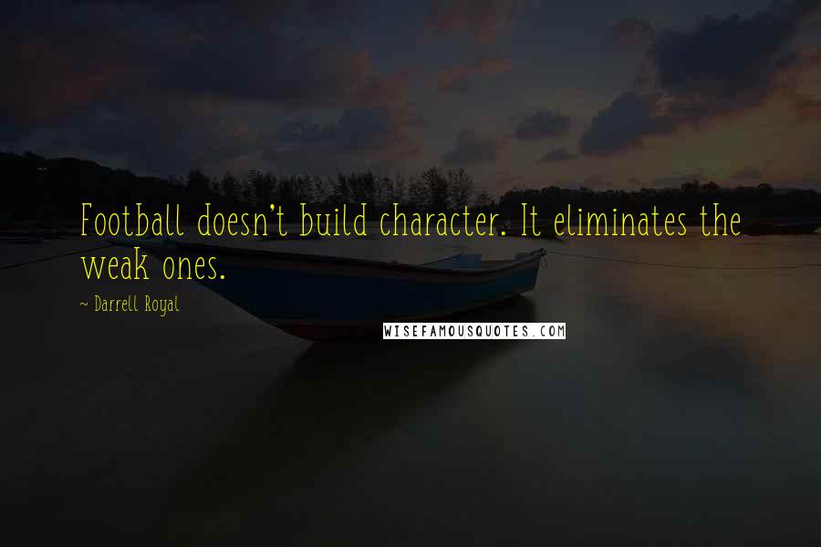 Darrell Royal Quotes: Football doesn't build character. It eliminates the weak ones.
