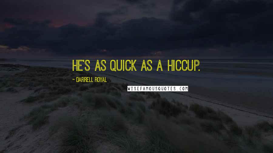 Darrell Royal Quotes: He's as quick as a hiccup.