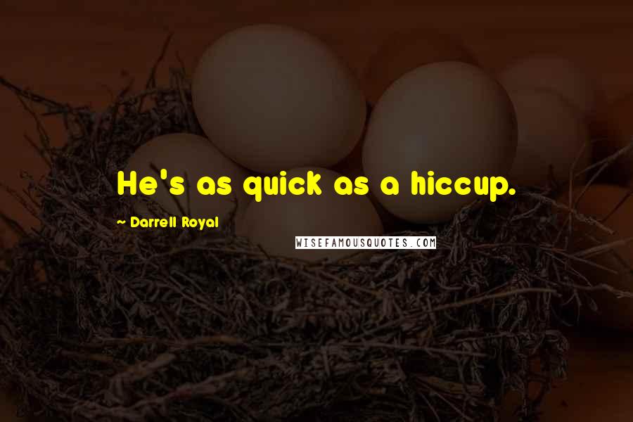 Darrell Royal Quotes: He's as quick as a hiccup.