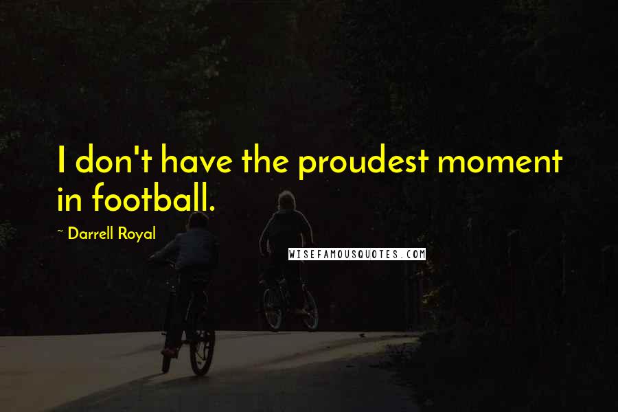 Darrell Royal Quotes: I don't have the proudest moment in football.