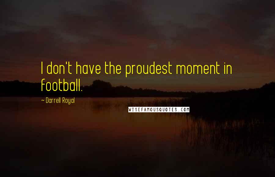Darrell Royal Quotes: I don't have the proudest moment in football.