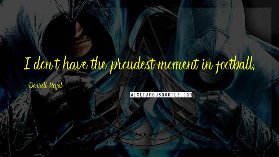 Darrell Royal Quotes: I don't have the proudest moment in football.