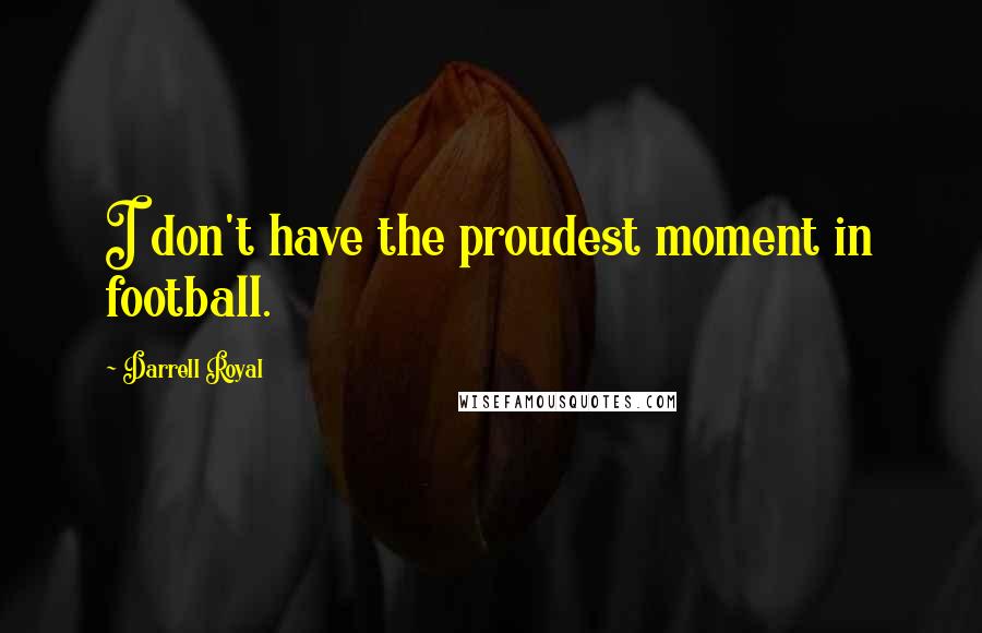 Darrell Royal Quotes: I don't have the proudest moment in football.