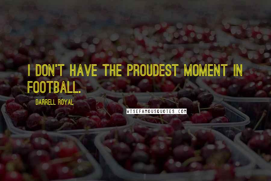 Darrell Royal Quotes: I don't have the proudest moment in football.