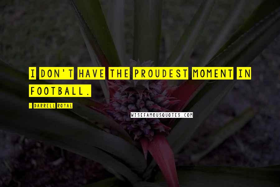 Darrell Royal Quotes: I don't have the proudest moment in football.