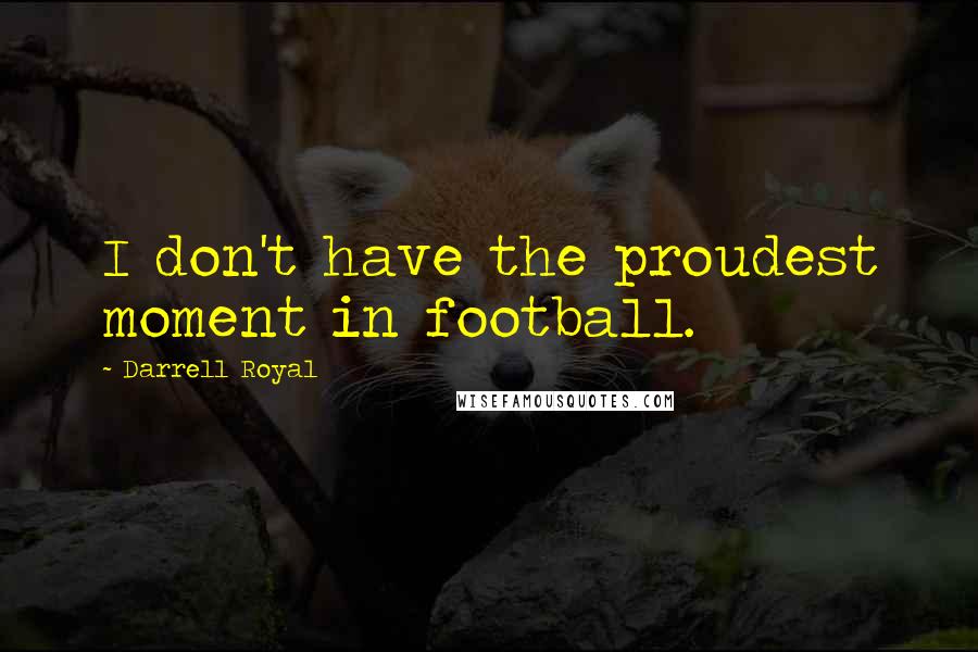 Darrell Royal Quotes: I don't have the proudest moment in football.