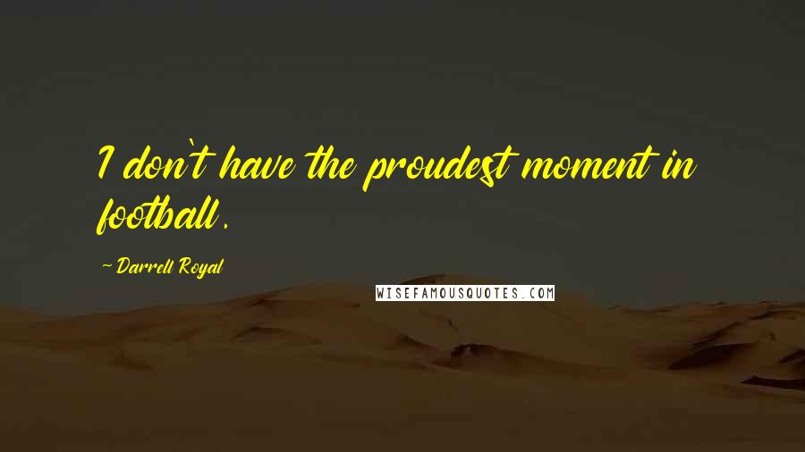 Darrell Royal Quotes: I don't have the proudest moment in football.