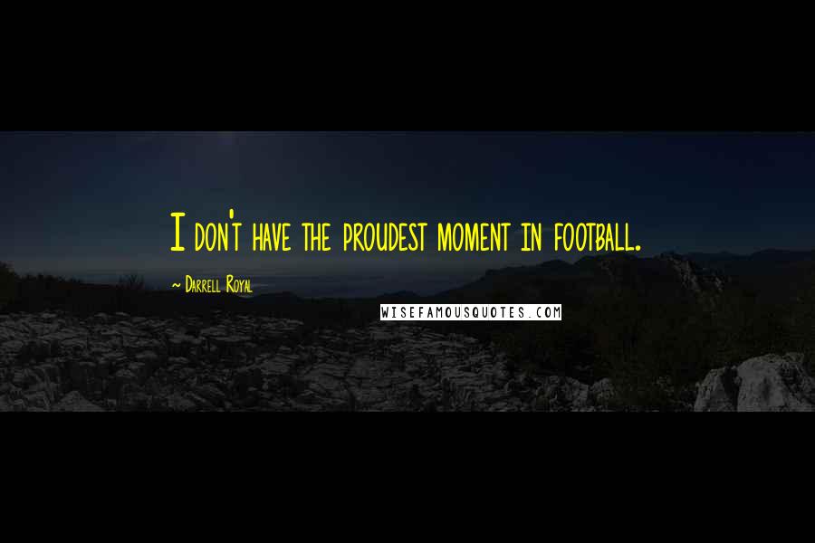 Darrell Royal Quotes: I don't have the proudest moment in football.