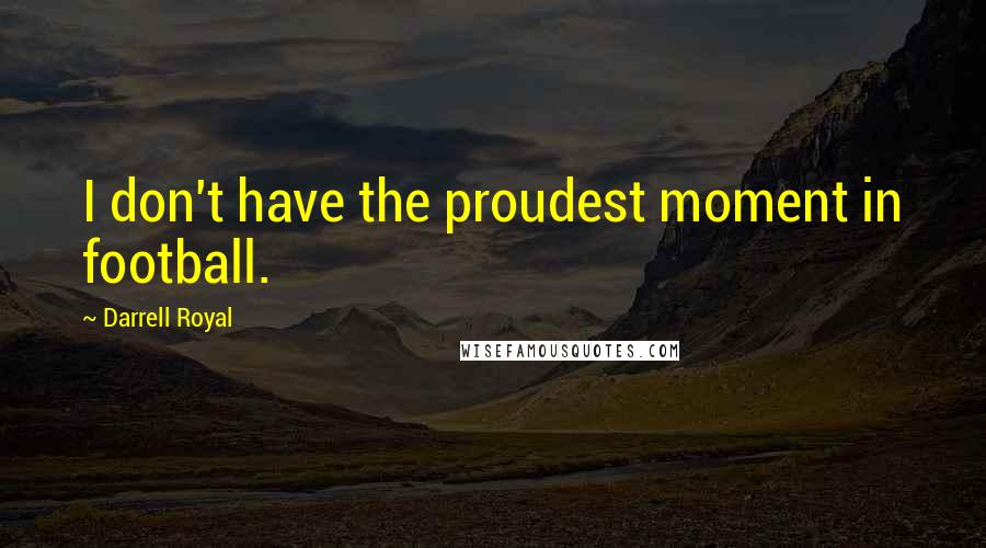 Darrell Royal Quotes: I don't have the proudest moment in football.