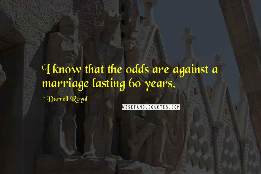 Darrell Royal Quotes: I know that the odds are against a marriage lasting 60 years.