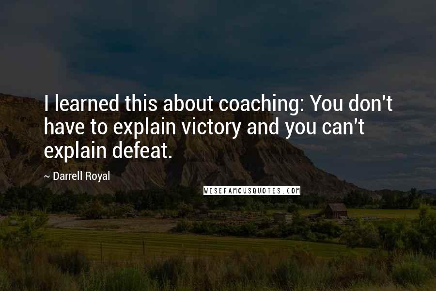 Darrell Royal Quotes: I learned this about coaching: You don't have to explain victory and you can't explain defeat.