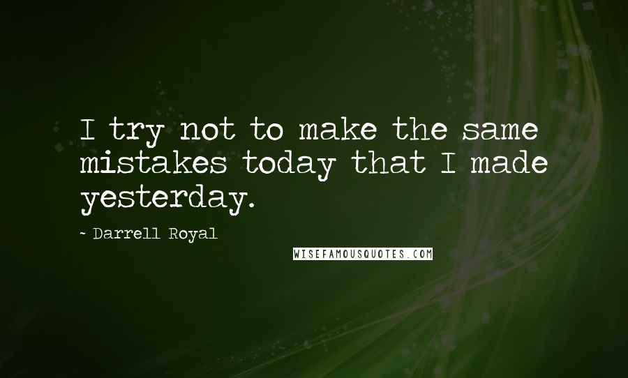 Darrell Royal Quotes: I try not to make the same mistakes today that I made yesterday.