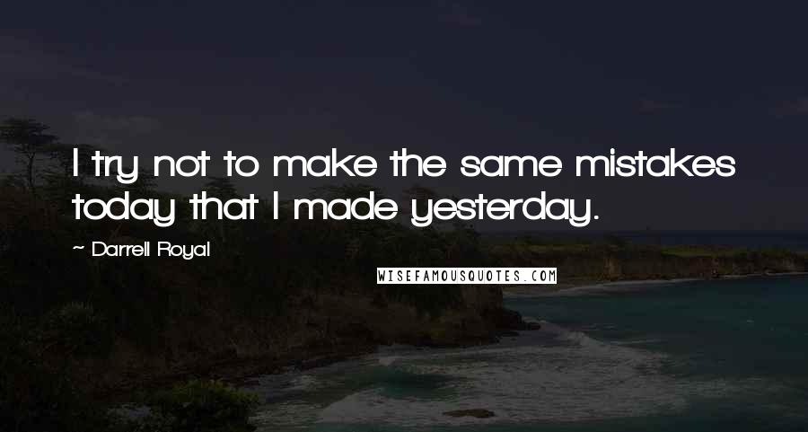 Darrell Royal Quotes: I try not to make the same mistakes today that I made yesterday.