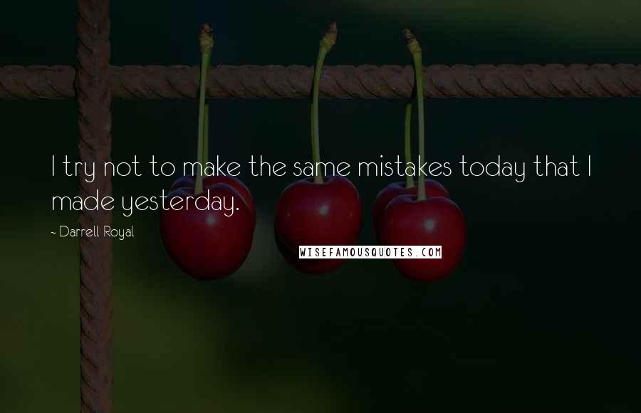 Darrell Royal Quotes: I try not to make the same mistakes today that I made yesterday.