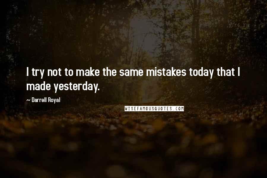 Darrell Royal Quotes: I try not to make the same mistakes today that I made yesterday.