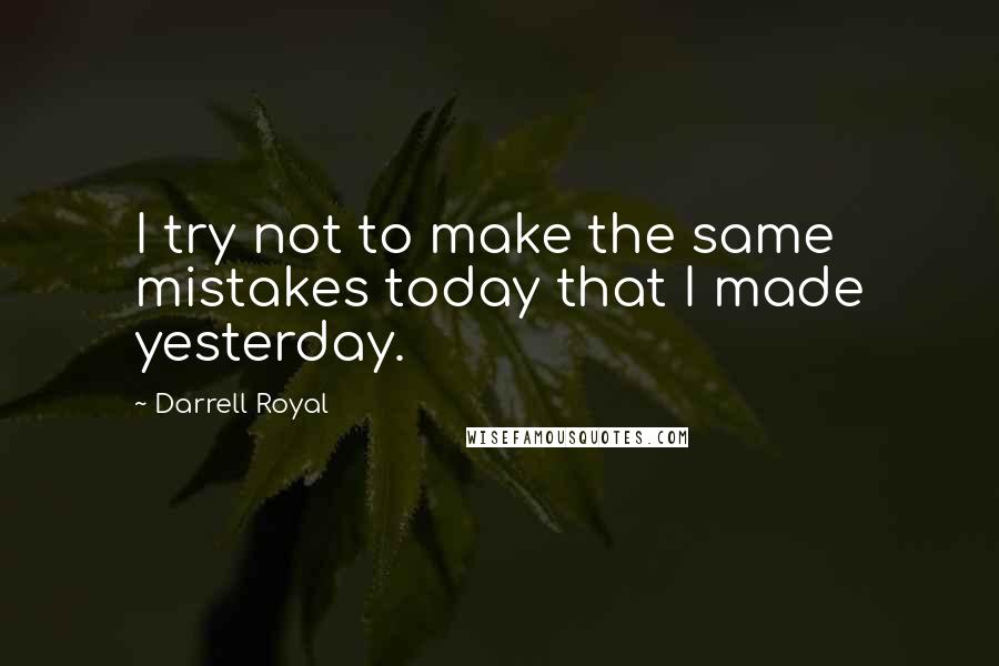 Darrell Royal Quotes: I try not to make the same mistakes today that I made yesterday.