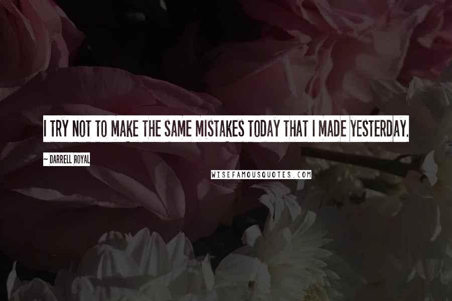 Darrell Royal Quotes: I try not to make the same mistakes today that I made yesterday.