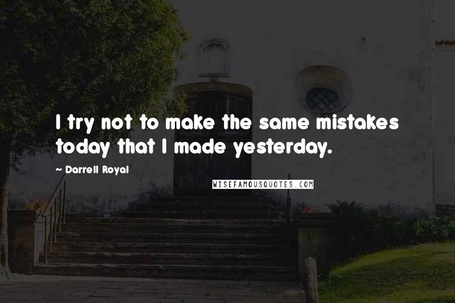 Darrell Royal Quotes: I try not to make the same mistakes today that I made yesterday.