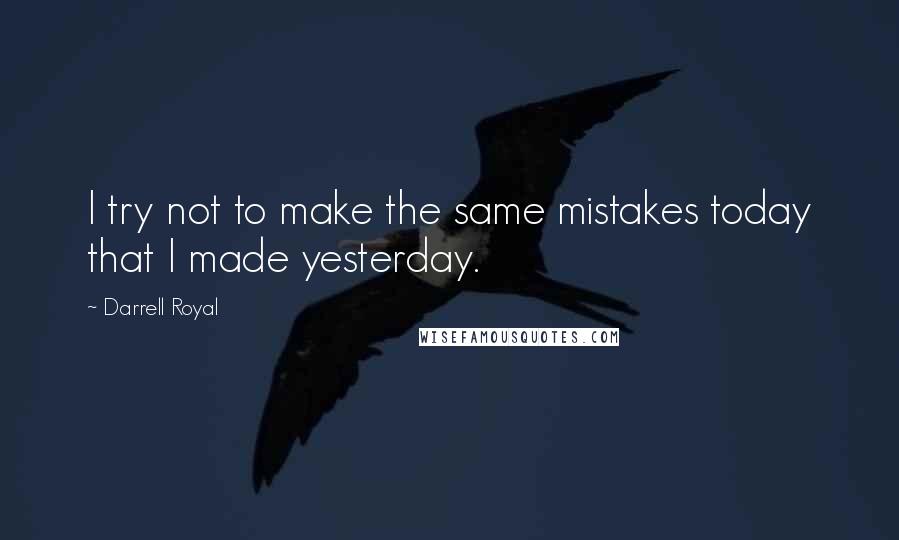 Darrell Royal Quotes: I try not to make the same mistakes today that I made yesterday.