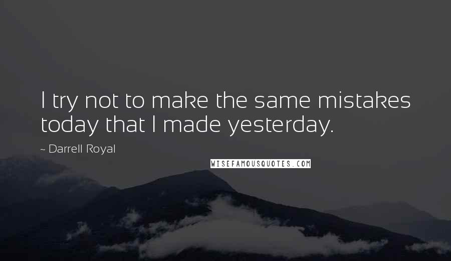 Darrell Royal Quotes: I try not to make the same mistakes today that I made yesterday.