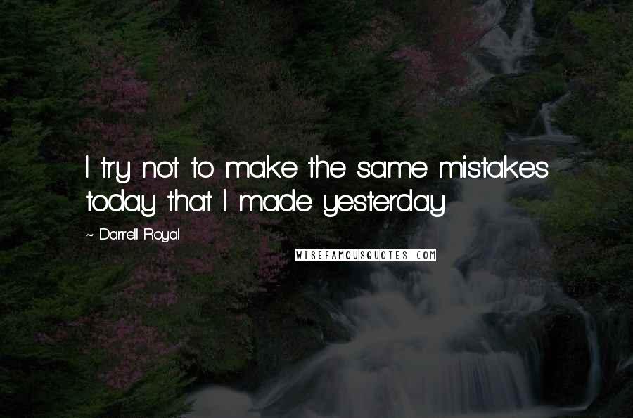 Darrell Royal Quotes: I try not to make the same mistakes today that I made yesterday.