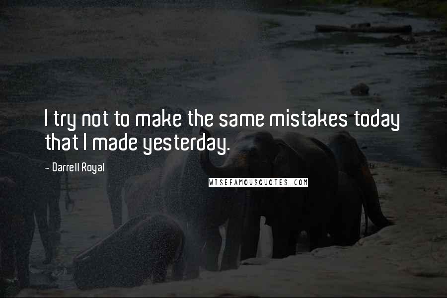 Darrell Royal Quotes: I try not to make the same mistakes today that I made yesterday.