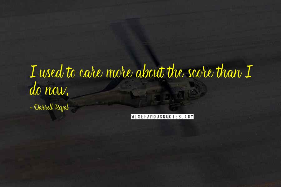 Darrell Royal Quotes: I used to care more about the score than I do now.