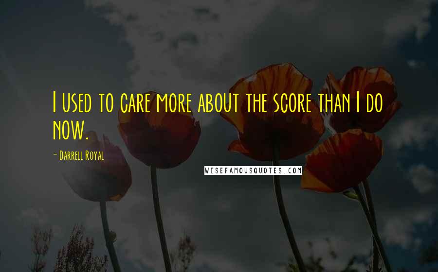 Darrell Royal Quotes: I used to care more about the score than I do now.