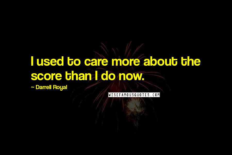 Darrell Royal Quotes: I used to care more about the score than I do now.