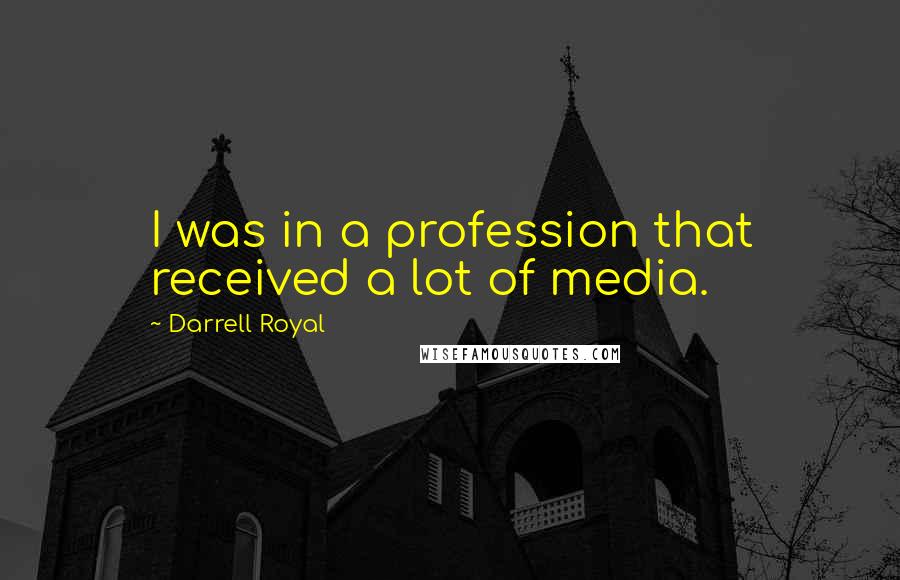 Darrell Royal Quotes: I was in a profession that received a lot of media.