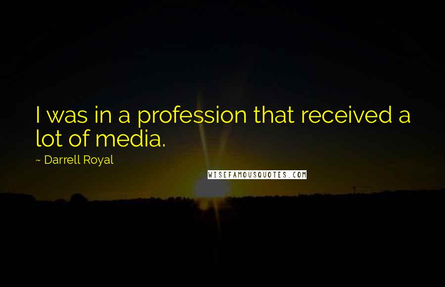 Darrell Royal Quotes: I was in a profession that received a lot of media.