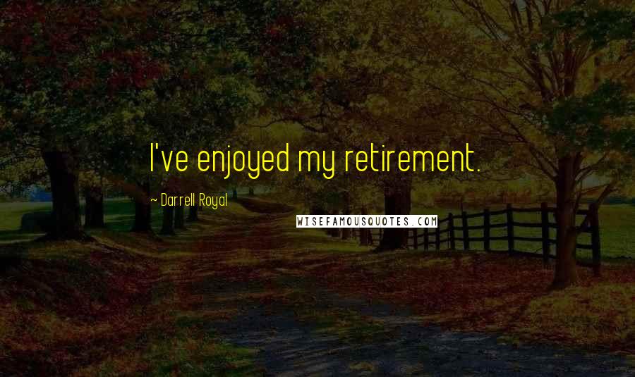 Darrell Royal Quotes: I've enjoyed my retirement.