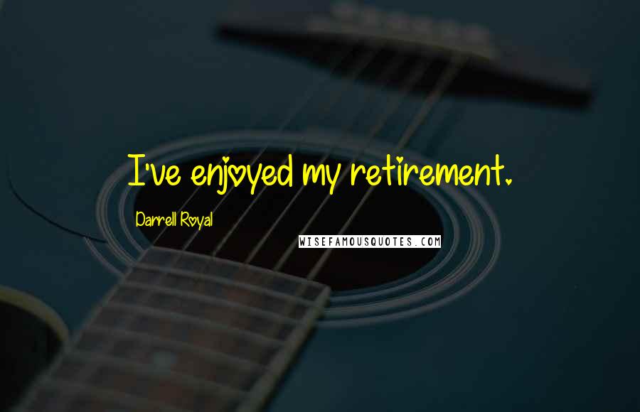 Darrell Royal Quotes: I've enjoyed my retirement.