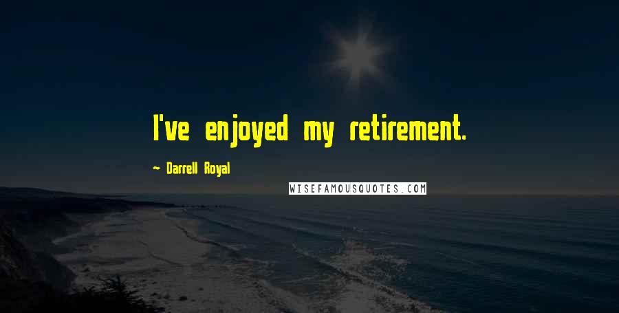 Darrell Royal Quotes: I've enjoyed my retirement.