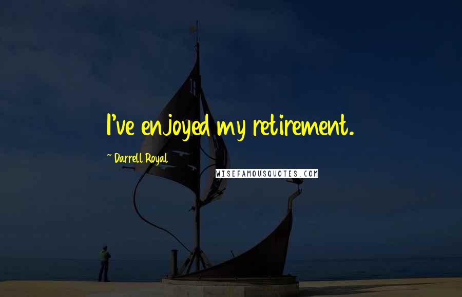 Darrell Royal Quotes: I've enjoyed my retirement.