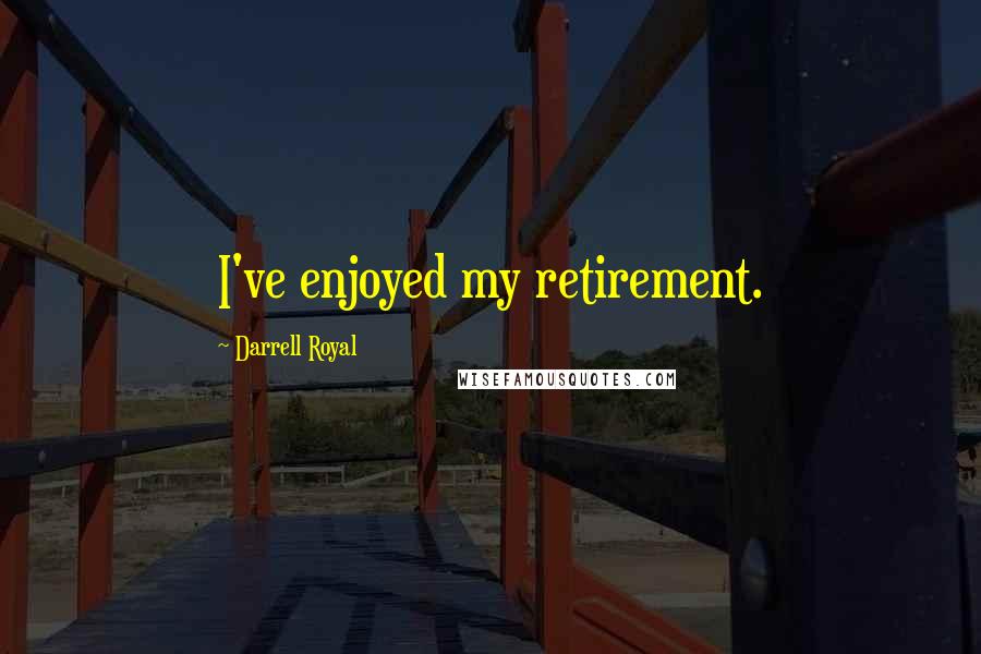 Darrell Royal Quotes: I've enjoyed my retirement.