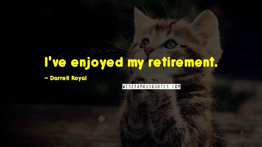 Darrell Royal Quotes: I've enjoyed my retirement.