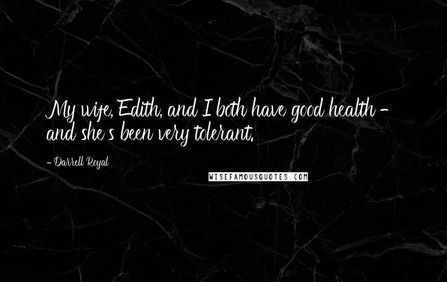 Darrell Royal Quotes: My wife, Edith, and I both have good health - and she's been very tolerant.