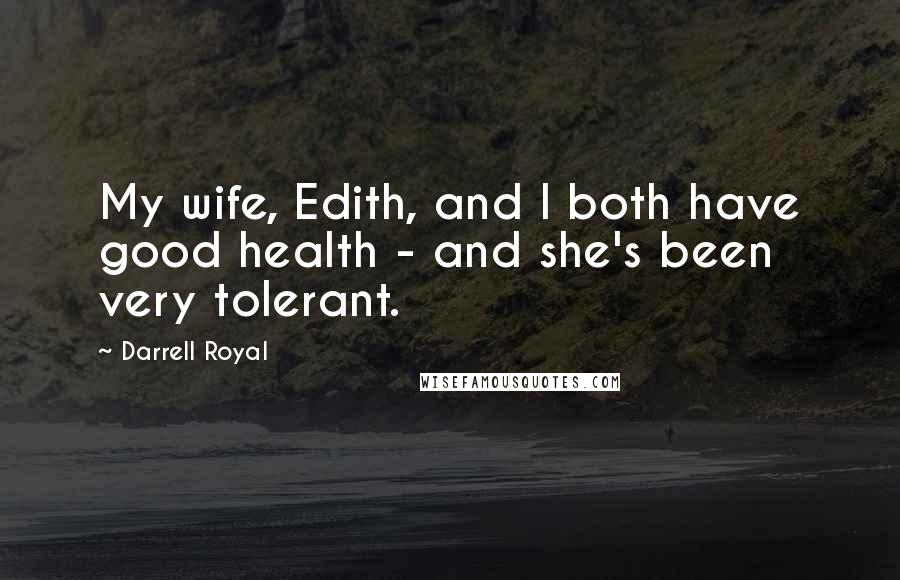 Darrell Royal Quotes: My wife, Edith, and I both have good health - and she's been very tolerant.
