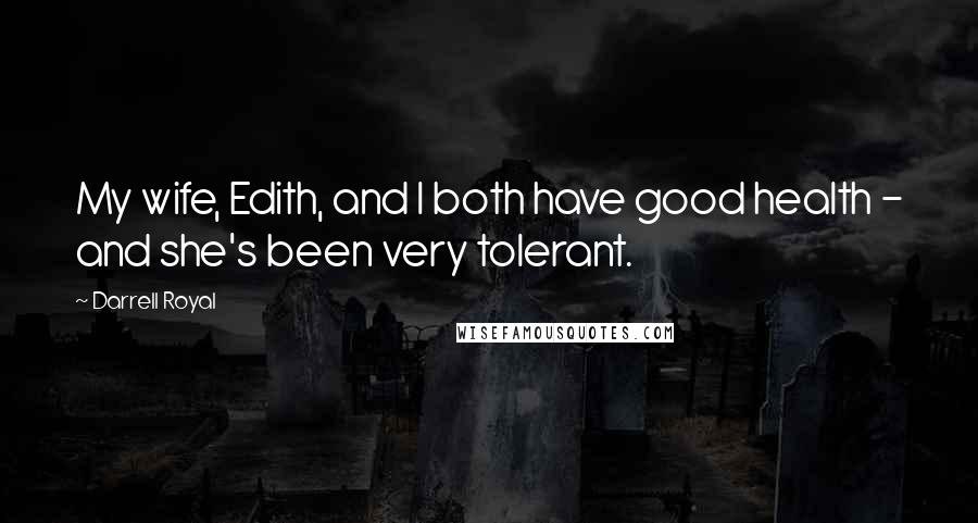 Darrell Royal Quotes: My wife, Edith, and I both have good health - and she's been very tolerant.