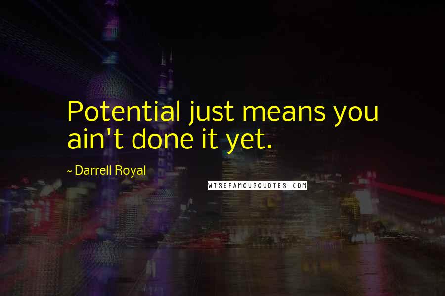 Darrell Royal Quotes: Potential just means you ain't done it yet.