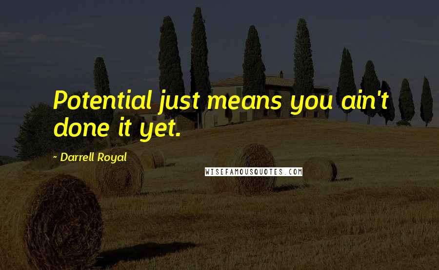 Darrell Royal Quotes: Potential just means you ain't done it yet.