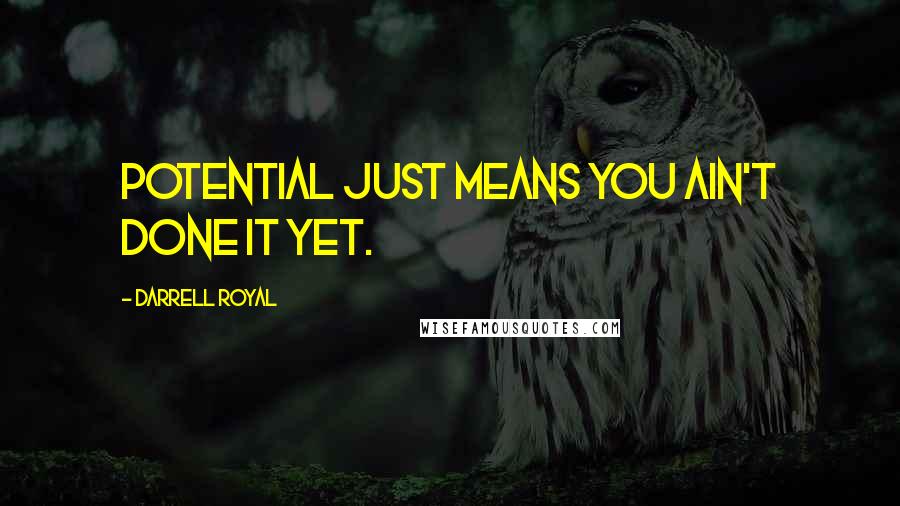 Darrell Royal Quotes: Potential just means you ain't done it yet.