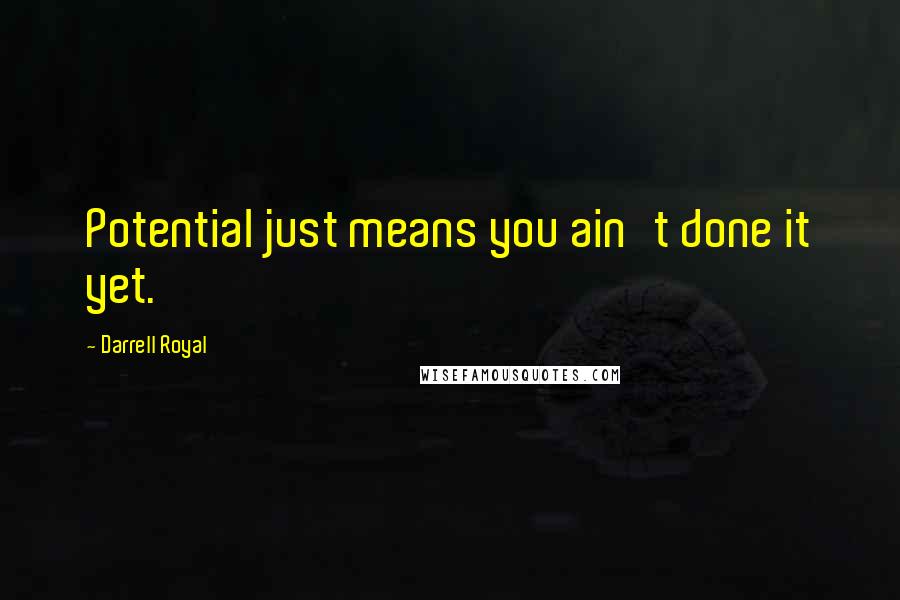 Darrell Royal Quotes: Potential just means you ain't done it yet.