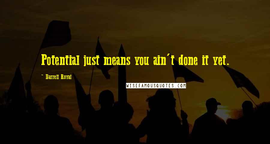 Darrell Royal Quotes: Potential just means you ain't done it yet.