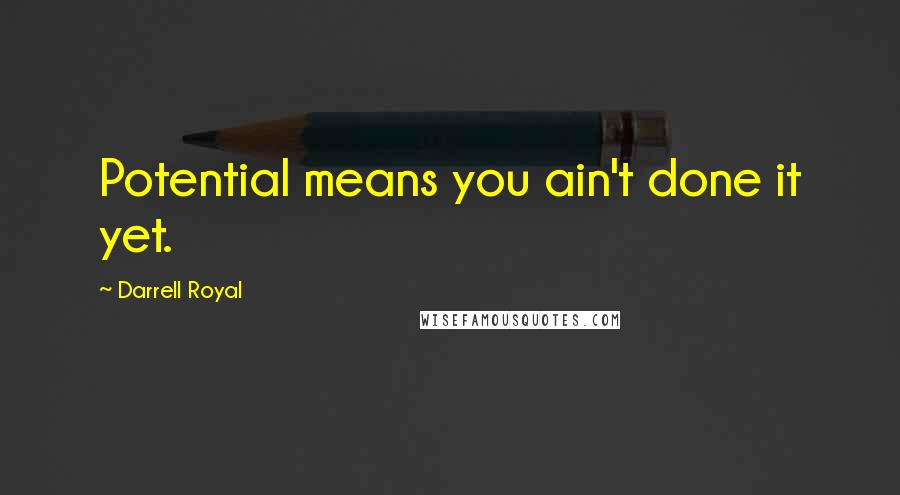Darrell Royal Quotes: Potential means you ain't done it yet.