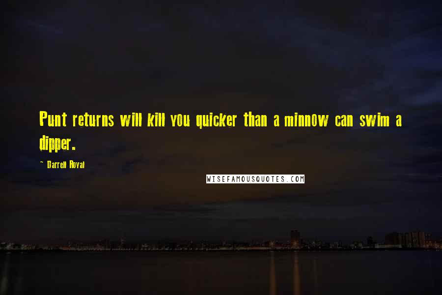 Darrell Royal Quotes: Punt returns will kill you quicker than a minnow can swim a dipper.