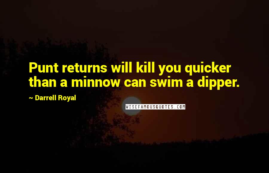 Darrell Royal Quotes: Punt returns will kill you quicker than a minnow can swim a dipper.