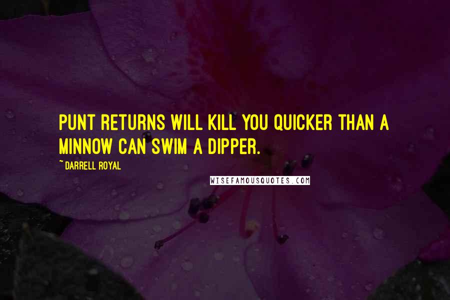 Darrell Royal Quotes: Punt returns will kill you quicker than a minnow can swim a dipper.